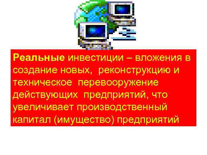 Реальные инвестиции – вложения в создание новых, реконструкцию и техническое перевооружение действующих предприятий, что