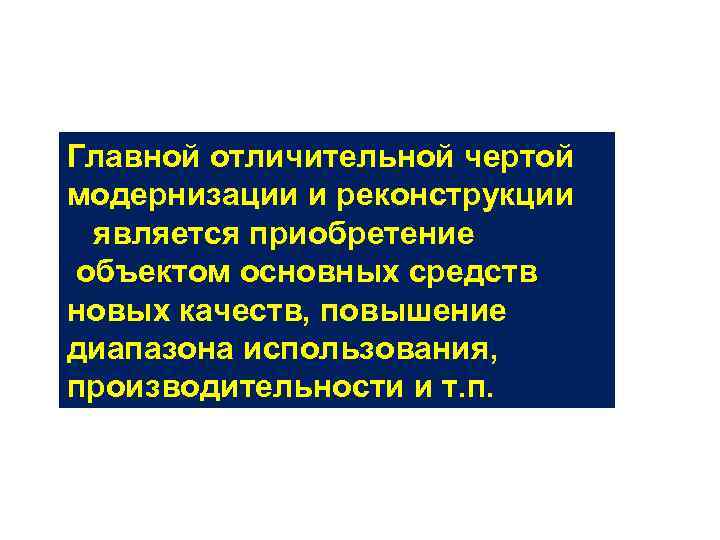 Главной отличительной чертой модернизации и реконструкции является приобретение объектом основных средств новых качеств, повышение