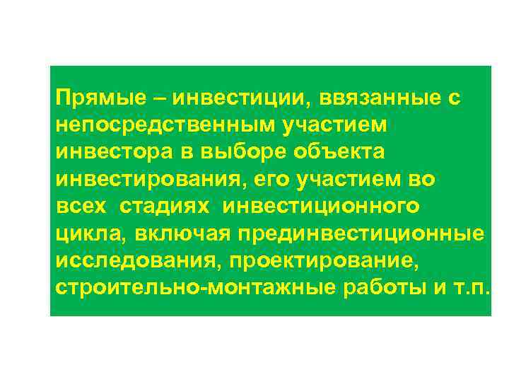 Прямые – инвестиции, ввязанные с непосредственным участием инвестора в выборе объекта инвестирования, его участием