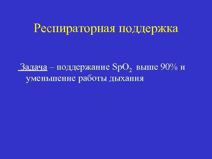 Респираторная поддержка Задача – поддержание Sp. O 2 выше 90% и уменьшение работы дыхания