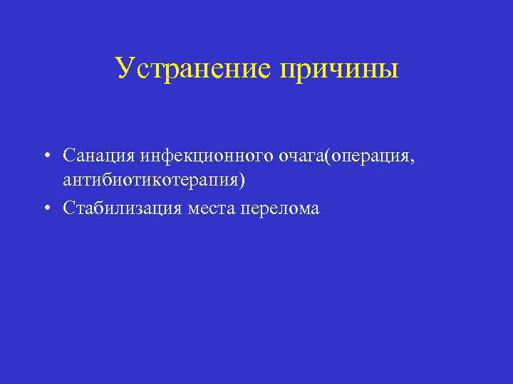 Устранение причины • Санация инфекционного очага(операция, антибиотикотерапия) • Стабилизация места перелома 