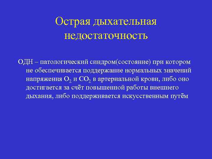 Острая дыхательная недостаточность ОДН – патологический синдром(состояние) при котором не обеспечивается поддержание нормальных значений