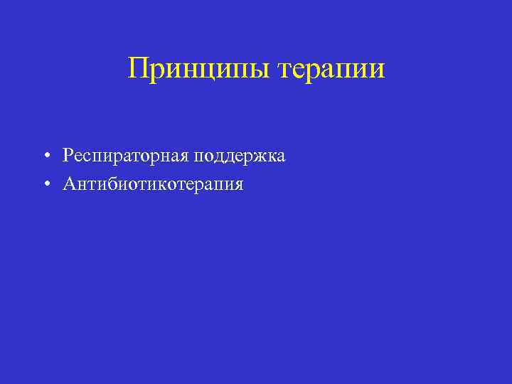 Принципы терапии • Респираторная поддержка • Антибиотикотерапия 