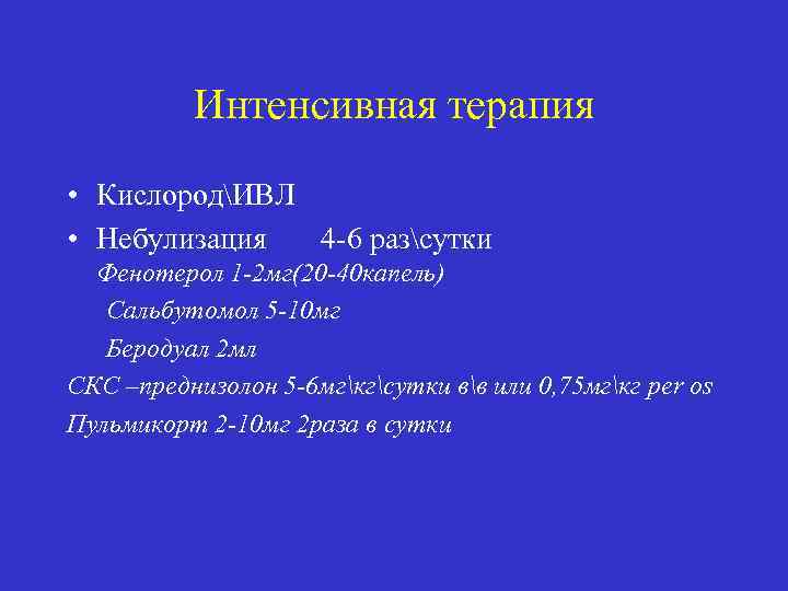 Интенсивная терапия • КислородИВЛ • Небулизация 4 -6 разсутки Фенотерол 1 -2 мг(20 -40