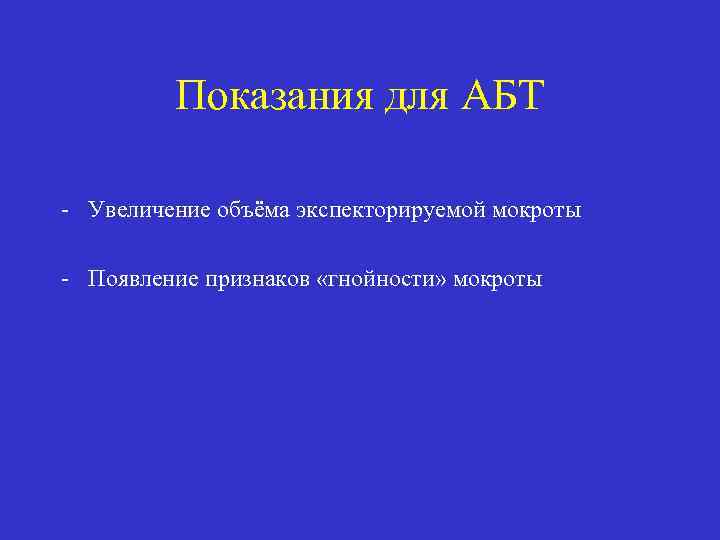 Показания для АБТ - Увеличение объёма экспекторируемой мокроты - Появление признаков «гнойности» мокроты 