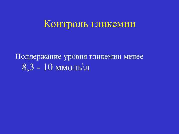 Контроль гликемии Поддержание уровня гликемии менее 8, 3 - 10 ммольл 