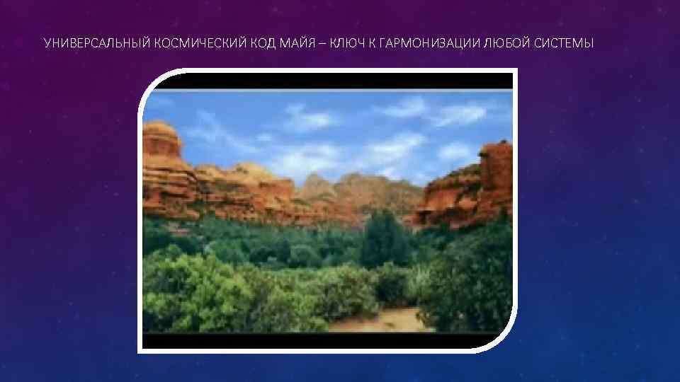 УНИВЕРСАЛЬНЫЙ КОСМИЧЕСКИЙ КОД МАЙЯ – КЛЮЧ К ГАРМОНИЗАЦИИ ЛЮБОЙ СИСТЕМЫ 