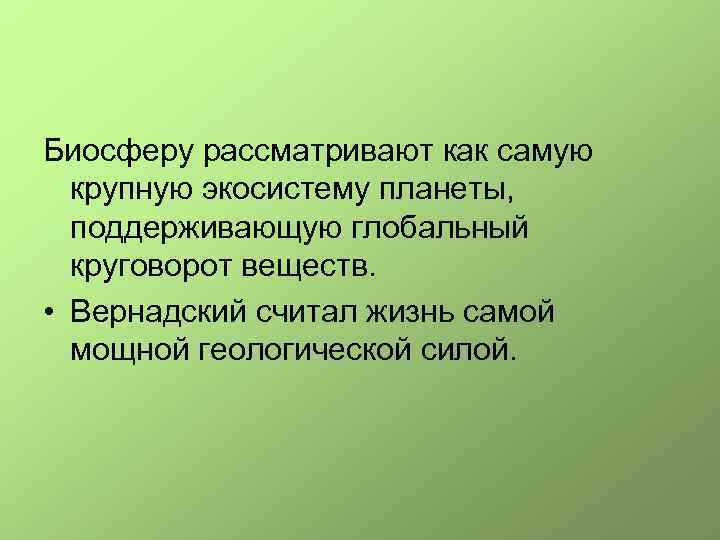 Биосферу рассматривают как самую крупную экосистему планеты, поддерживающую глобальный круговорот веществ. • Вернадский считал