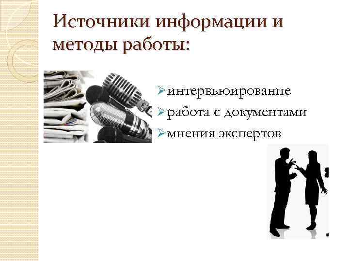 Источники информации и методы работы: Ø интервьюирование Ø работа с документами Ø мнения экспертов