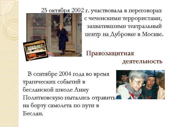 25 октября 2002 г. участвовала в переговорах с чеченскими террористами, захватившими театральный центр на
