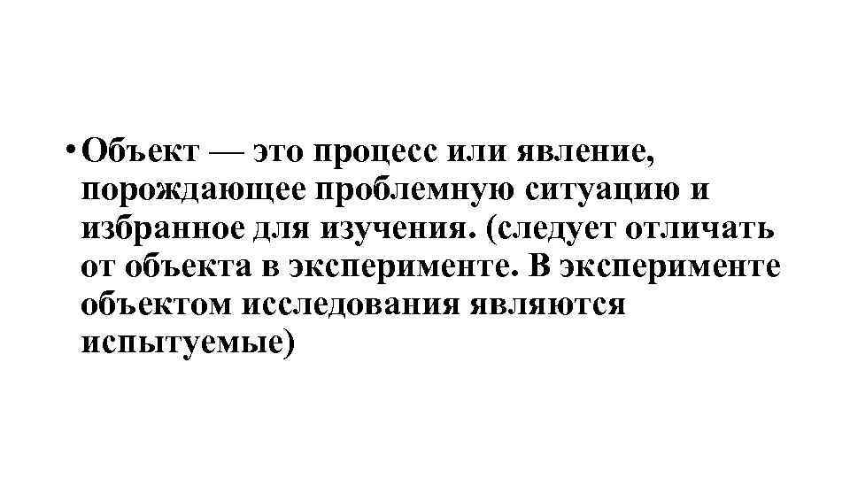  • Объект — это процесс или явление, порождающее проблемную ситуацию и избранное для
