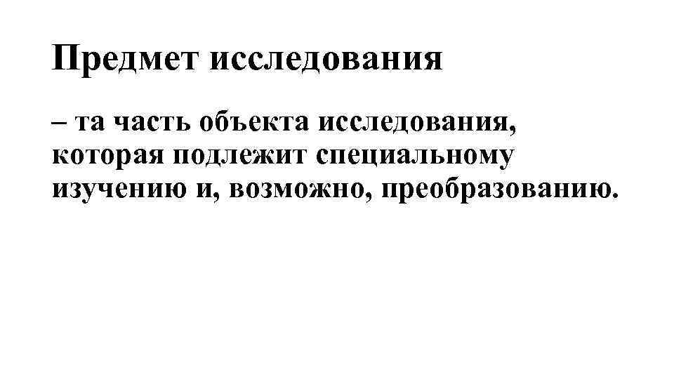 Предмет исследования – та часть объекта исследования, которая подлежит специальному изучению и, возможно, преобразованию.