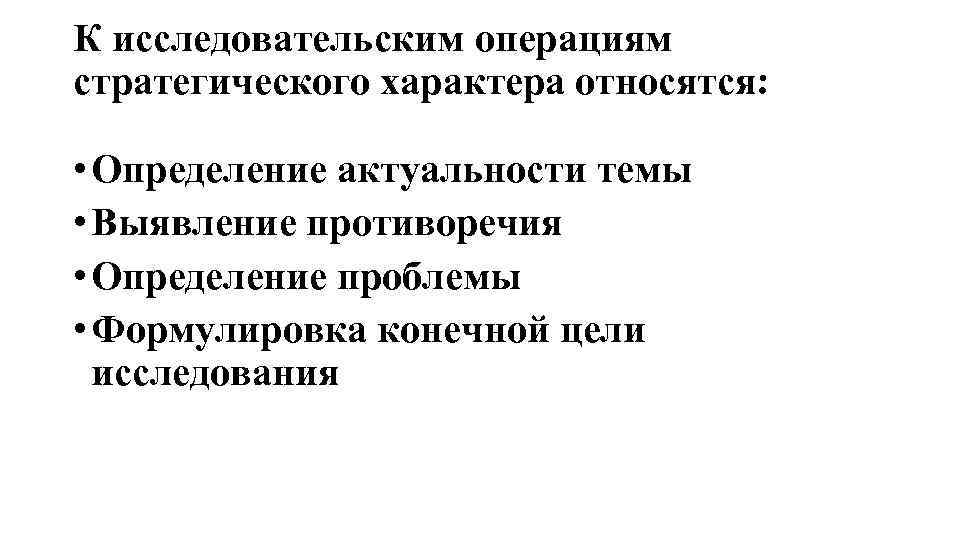 К исследовательским операциям стратегического характера относятся: • Определение актуальности темы • Выявление противоречия •