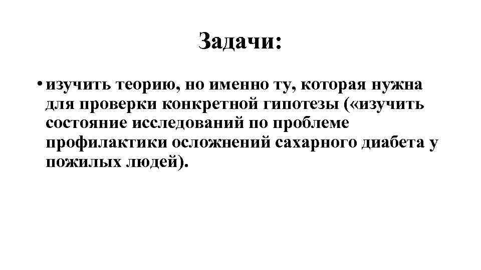 Задачи: • изучить теорию, но именно ту, которая нужна для проверки конкретной гипотезы (