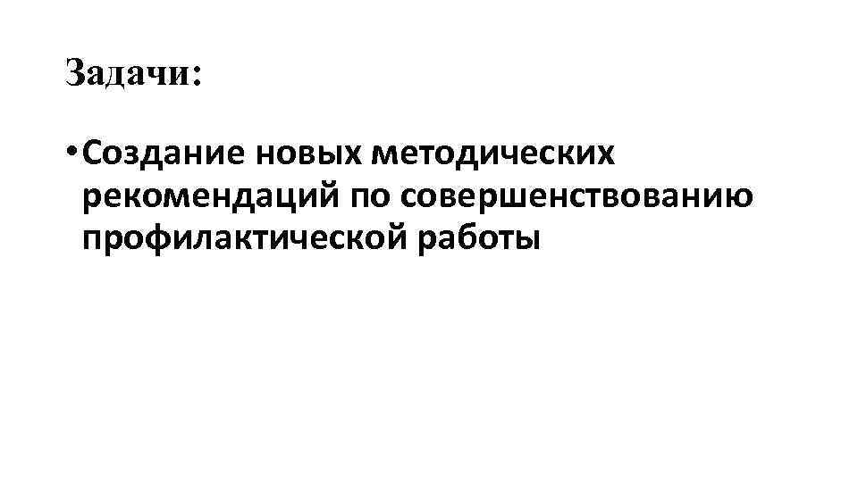 Задачи: • Создание новых методических рекомендаций по совершенствованию профилактической работы 