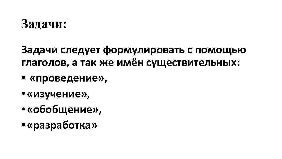 Задачи: Задачи следует формулировать с помощью глаголов, а так же имён существительных: • «проведение»