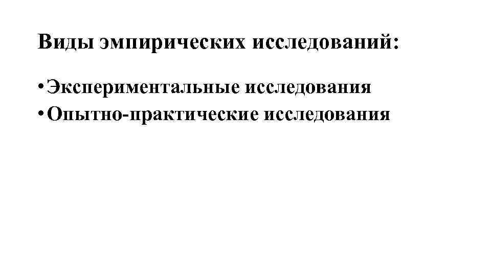 Виды эмпирических исследований: • Экспериментальные исследования • Опытно практические исследования 