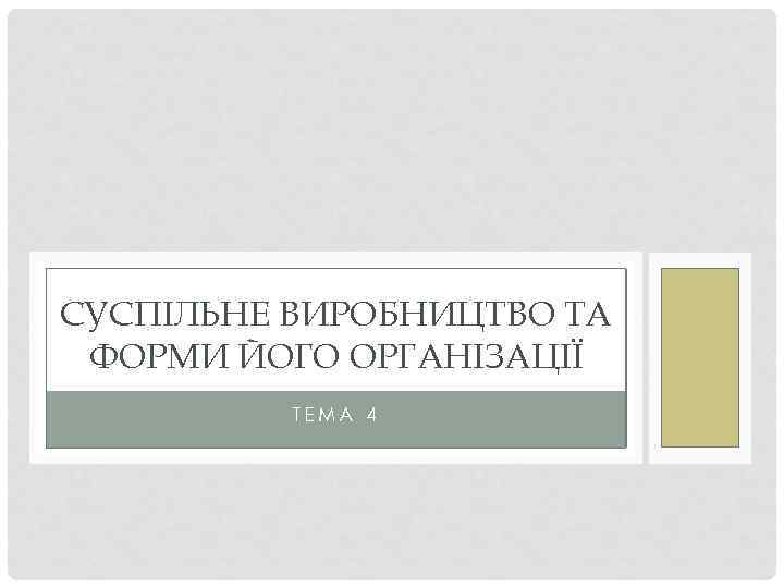 СУСПІЛЬНЕ ВИРОБНИЦТВО ТА ФОРМИ ЙОГО ОРГАНІЗАЦІЇ ТЕМА 4 