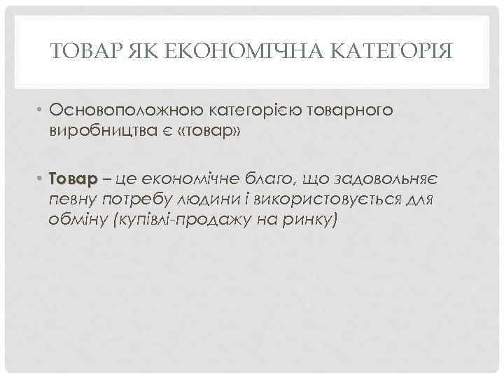 ТОВАР ЯК ЕКОНОМІЧНА КАТЕГОРІЯ • Основоположною категорією товарного виробництва є «товар» • Товар –