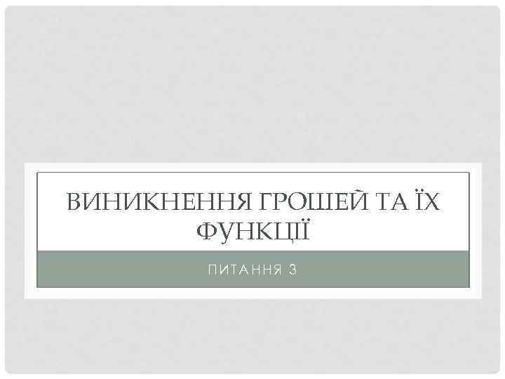 ВИНИКНЕННЯ ГРОШЕЙ ТА ЇХ ФУНКЦІЇ ПИТАННЯ 3 