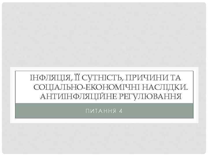 ІНФЛЯЦІЯ, ЇЇ СУТНІСТЬ, ПРИЧИНИ ТА СОЦІАЛЬНО-ЕКОНОМІЧНІ НАСЛІДКИ. АНТИІНФЛЯЦІЙНЕ РЕГУЛЮВАННЯ ПИТАННЯ 4 