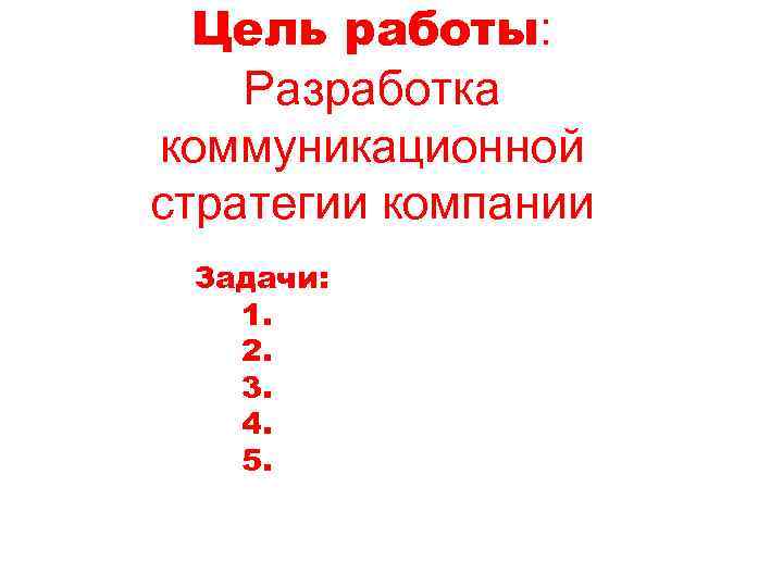 Цель работы: Разработка коммуникационной стратегии компании Задачи: 1. 2. 3. 4. 5. 
