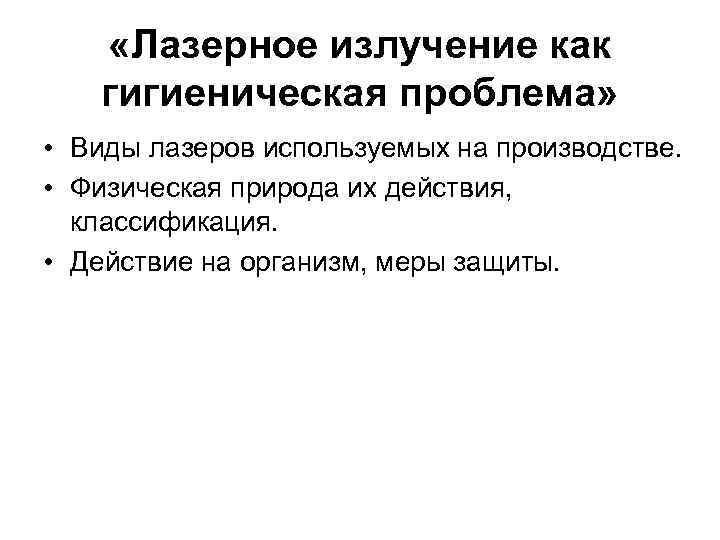  «Лазерное излучение как гигиеническая проблема» • Виды лазеров используемых на производстве. • Физическая