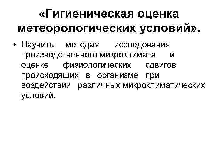  «Гигиеническая оценка метеорологических условий» . • Научить методам исследования производственного микроклимата и оценке