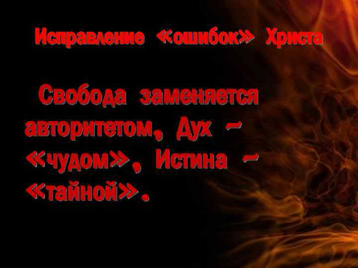 Исправление «ошибок» Христа Свобода заменяется авторитетом, Дух – «чудом» , Истина – «тайной» .