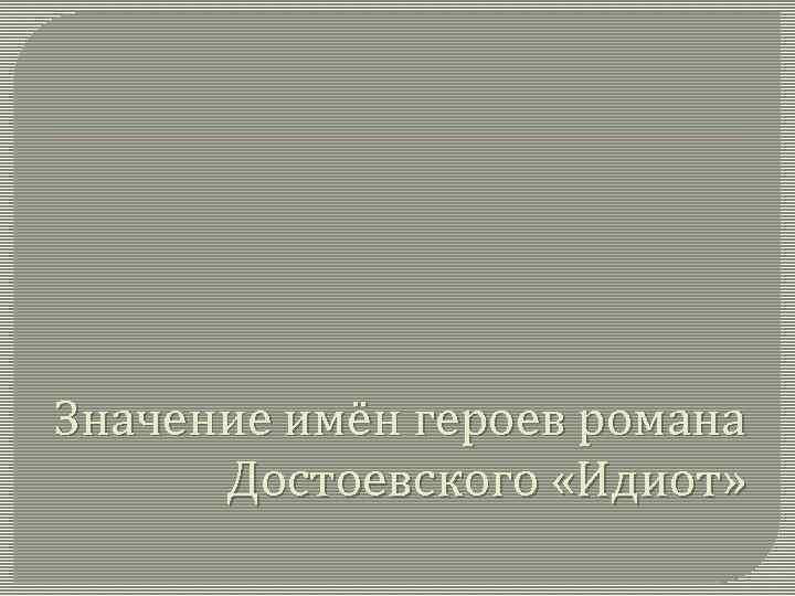 Значение имён героев романа Достоевского «Идиот» 