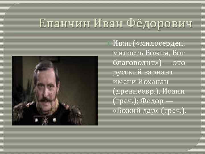 Епанчин Иван Фёдорович Иван ( «милосерден, милость Божия, Бог благоволит» ) — это русский