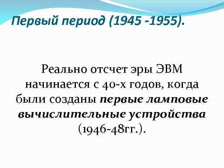 Первый период (1945 -1955). Реально отсчет эры ЭВМ начинается с 40 -х годов, когда