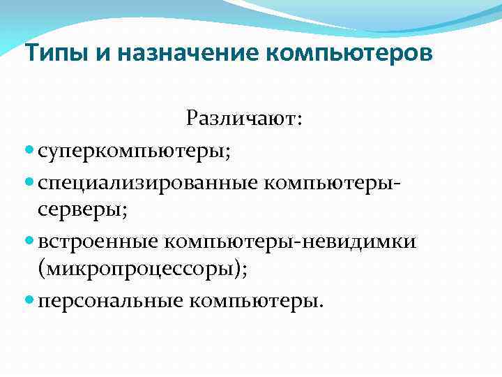 Типы и назначение компьютеров Различают: суперкомпьютеры; специализированные компьютерысерверы; встроенные компьютеры-невидимки (микропроцессоры); персональные компьютеры. 