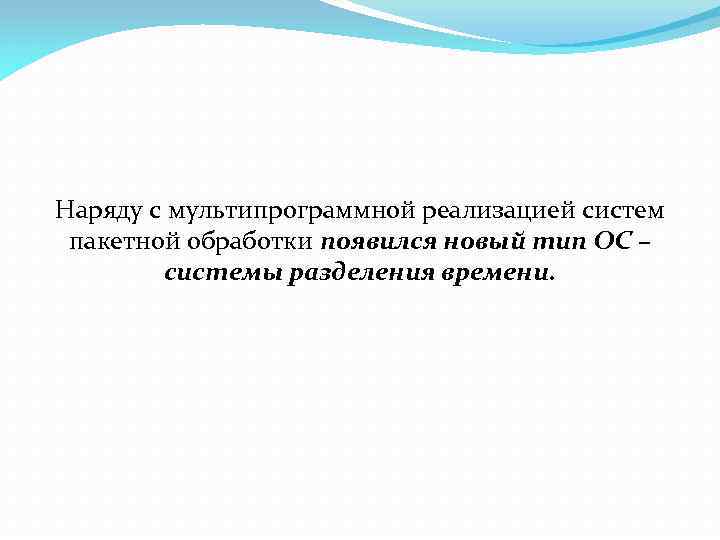 Наряду с мультипрограммной реализацией систем пакетной обработки появился новый тип ОС – системы разделения