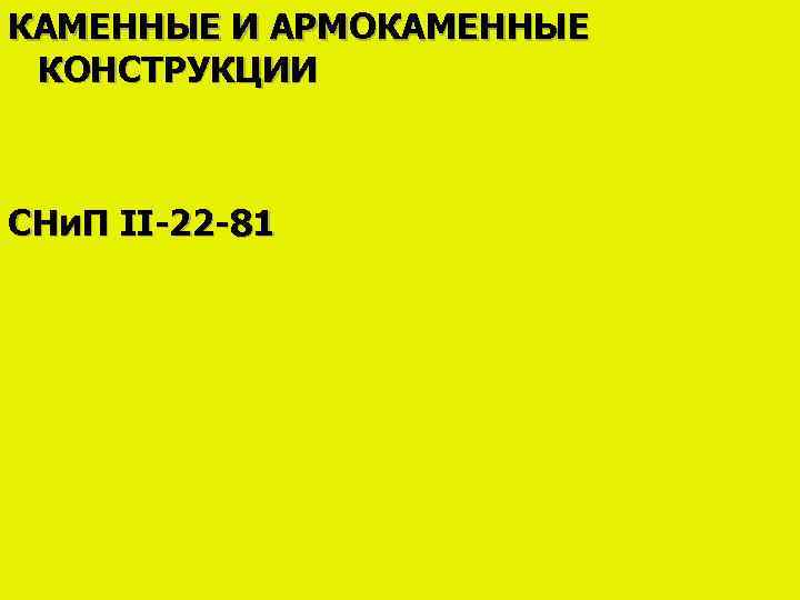 КАМЕННЫЕ И АРМОКАМЕННЫЕ КОНСТРУКЦИИ СНи. П II-22 -81 