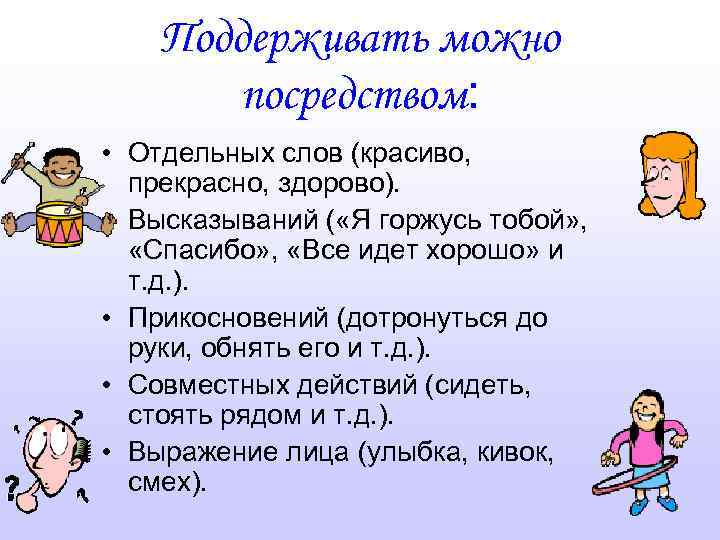 Поддерживать можно посредством: • Отдельных слов (красиво, прекрасно, здорово). • Высказываний ( «Я горжусь