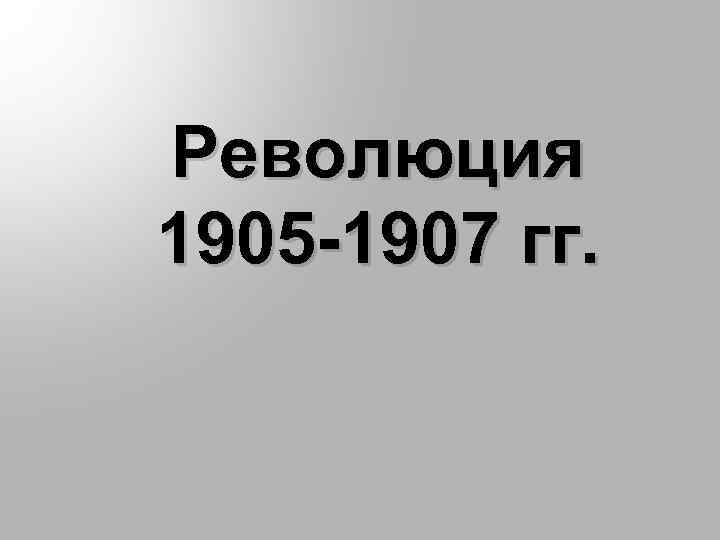 Революция 1905 -1907 гг. 