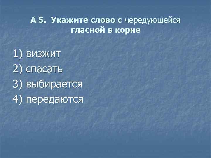 А 5. Укажите слово с чередующейся гласной в корне 1) визжит 2) спасать 3)