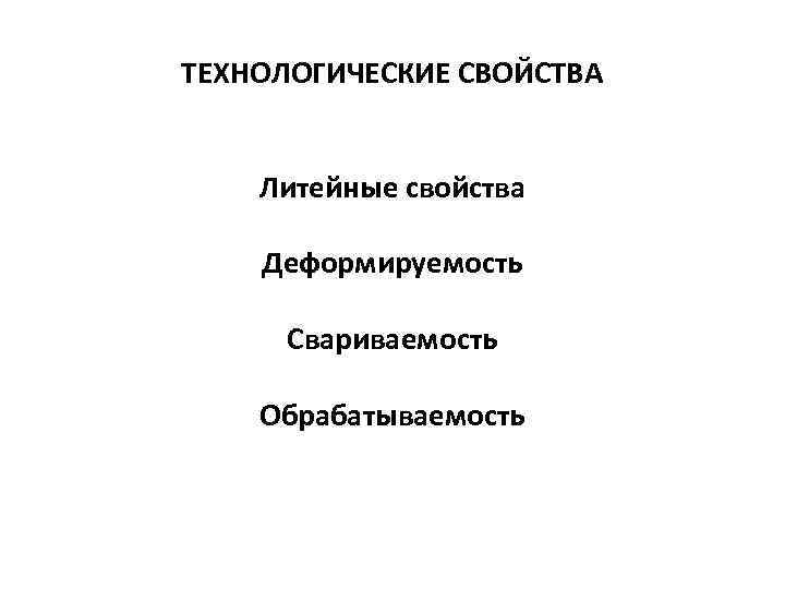 ТЕХНОЛОГИЧЕСКИЕ СВОЙСТВА Литейные свойства Деформируемость Свариваемость Обрабатываемость 