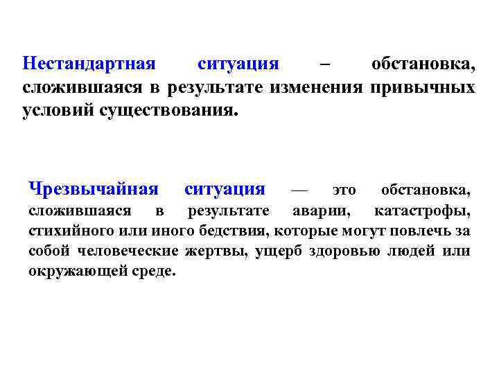 Нестандартная ситуация – обстановка, сложившаяся в результате изменения привычных условий существования. Чрезвычайная ситуация —