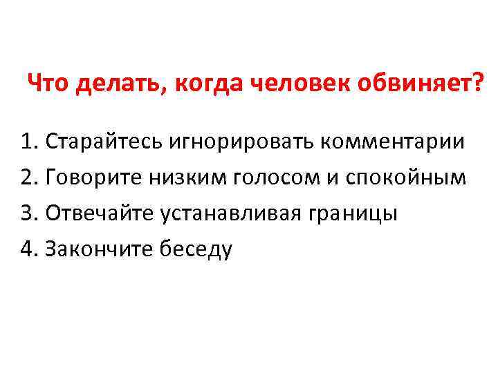 Что делать, когда человек обвиняет? 1. Старайтесь игнорировать комментарии 2. Говорите низким голосом и