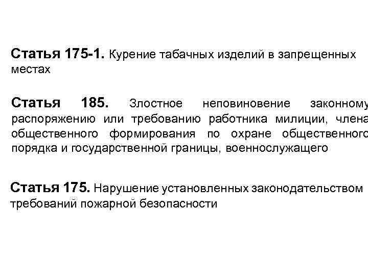 Статья 175 -1. Курение табачных изделий в запрещенных местах Статья 185. Злостное неповиновение законному