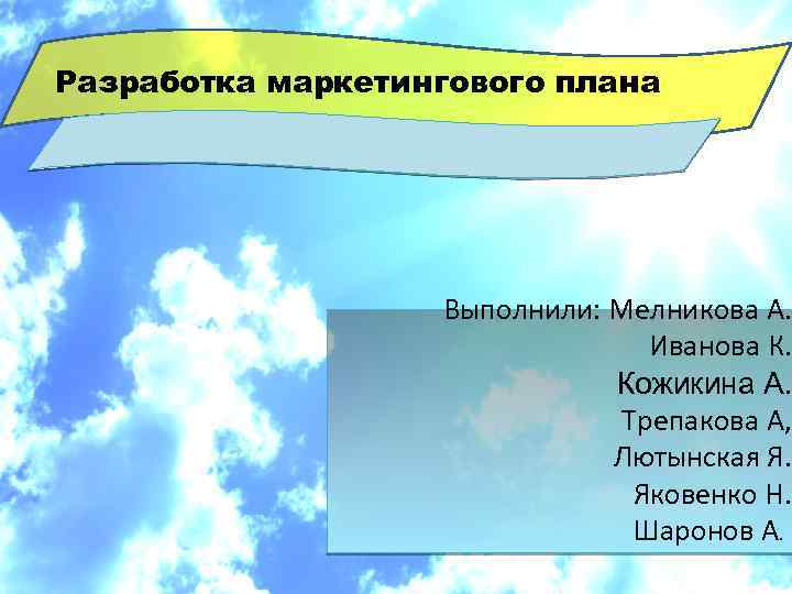 Разработка маркетингового плана Выполнили: Мелникова А. Иванова К. Кожикина А. Трепакова А, Лютынская Я.