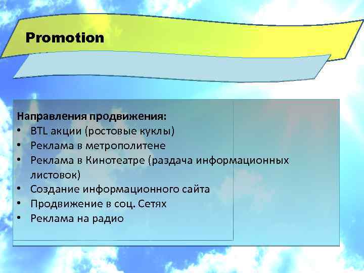 Promotion Направления продвижения: • BTL акции (ростовые куклы) • Реклама в метрополитене • Реклама
