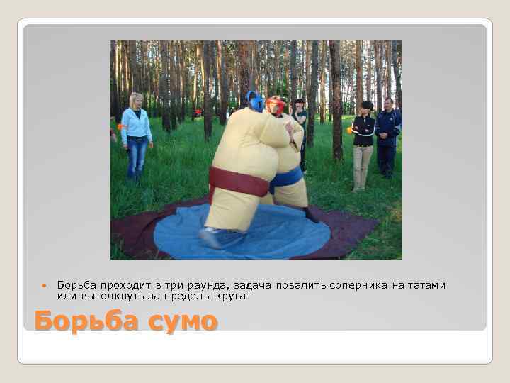  Борьба проходит в три раунда, задача повалить соперника на татами или вытолкнуть за