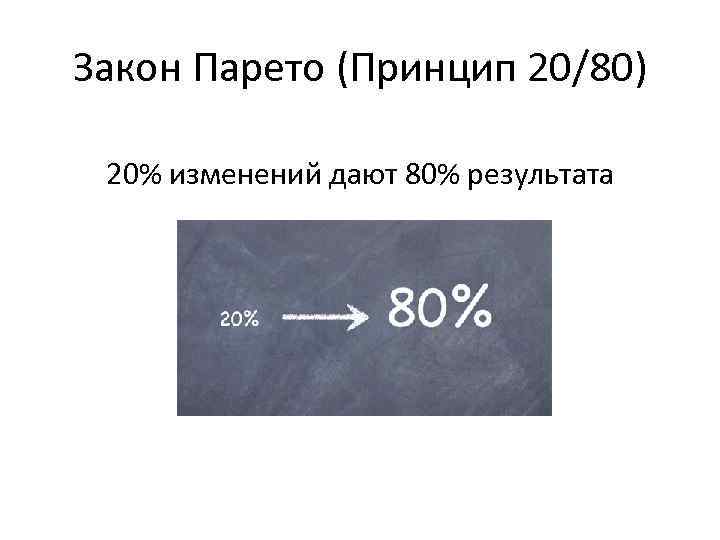 Закон Парето (Принцип 20/80) 20% изменений дают 80% результата 