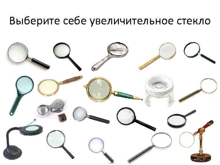 Выберите себе увеличительное стекло 