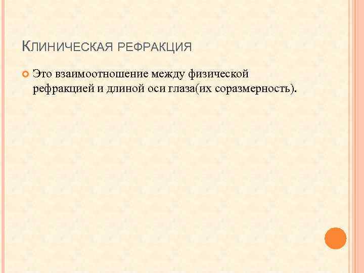 КЛИНИЧЕСКАЯ РЕФРАКЦИЯ Это взаимоотношение между физической рефракцией и длиной оси глаза(их соразмерность). 