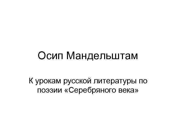 Осип Мандельштам К урокам русской литературы по поэзии «Серебряного века» 