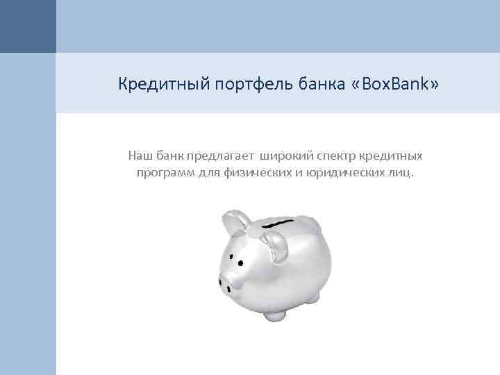 Кредитный портфель банка «Box. Bank» Наш банк предлагает широкий спектр кредитных программ для физических